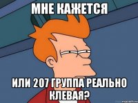 мне кажется или 207 группа реально клевая?