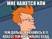 Мне кажется или чем дольше я нохожусь в 11 классе тем мне сильнее пздц.