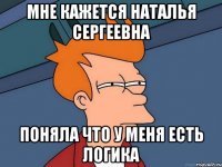 Мне кажется Наталья Сергеевна поняла что у меня есть ЛОГИКА