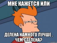 Мне кажется или Делена намного лучше , чем Стелена?