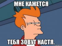 Мне кажется Тебя зовут Настя.