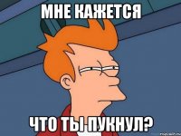 мне кажется что ты пукнул?
