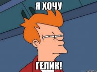 Я хочу ГЕЛИК!