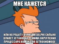 Мне кажется или на работу функций Delphi сильно влияет установка режима округления процессора командой SetRoundMode