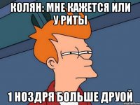 Колян: Мне кажется или у Риты 1 ноздря больше друой