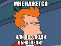 мне кажется или все люди обнаглели?