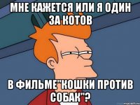 Мне кажется или я один за котов В фильме"Кошки против собак"?