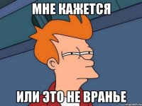 Мне кажется или это не вранье