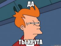 да ты крута