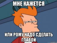 Мне кажется или Рому надо сделать главой