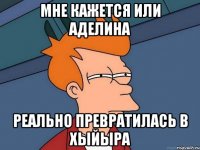 мне кажется или Аделина реально превратилась в хыйыра