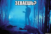 Зеваешь? 