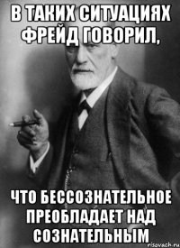 В таких ситуациях Фрейд говорил, что БЕССОЗНАТЕЛЬНОЕ преобладает над СОЗНАТЕЛЬНЫМ