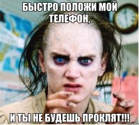 Быстро положи мой телефон, И ты не будешь проклят!!!