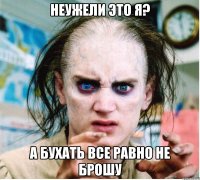 неужели это я? а бухать все равно не брошу