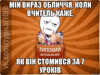 Мій вираз обличчя, коли вчитель каже, як він стомився за 7 уроків