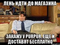 ЛЕНЬ ИДТИ ДО МАГАЗИНА ЗАКАЖУ У PURPUR, ЕЩЕ И ДОСТАВЯТ БЕСПЛАТНО