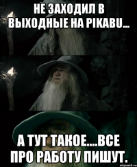 Не заходил в выходные на Pikabu... А тут такое....все про работу пишут.