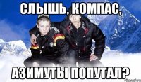 СЛЫШЬ, КОМПАС, АЗИМУТЫ ПОПУТАЛ?
