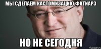 мы сделаем кастомизацию фитиарз но не сегодня