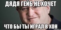 Дядя гейб не хочет Что бы ты играл в ХоН