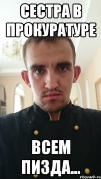 сестра в прокуратуре всем пизда...