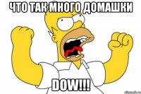 Что так много домашки DOW!!!