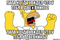 Папа когда увидел что у тебя в две	внике 2 Папа когда увидел что у тебя в двевнике 2