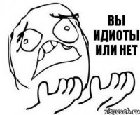 вы идиоты или нет