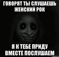 говорят ты слушаешь женский рок я к тебе приду вместе послушаем