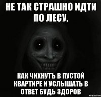 не так страшно идти по лесу, как чихнуть в пустой квартире и услышать в ответ будь здоров