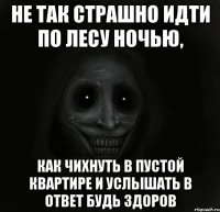 не так страшно идти по лесу ночью, как чихнуть в пустой квартире и услышать в ответ будь здоров