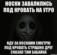 Носки завалились под кровать на утро Иду за носками смотрю под кровать Страшно друг сказал там бабайка