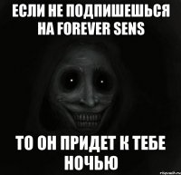 Если не подпишешься на Forever Sens то он придет к тебе ночью