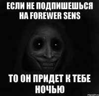 Если не подпишешься на Forewer Sens то он придет к тебе ночью