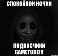 спокойной ночии подписчики gametube!!!