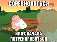 Соревноваться Или сначала потренироваться