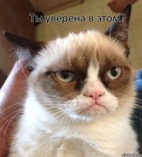 Ты уверена в этом? 