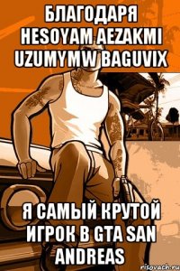 благодаря HESOYAM AEZAKMI UZUMYMW BAGUVIX Я самый крутой игрок в GTA SAN ANDREAS