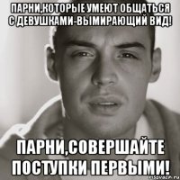 Парни,которые умеют общаться с девушками-вымирающий вид! Парни,совершайте поступки первыми!