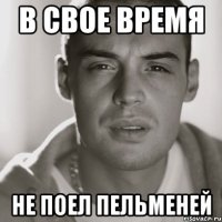 В свое время Не поел пельменей