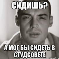 сидишь? а мог бы сидеть в студсовете