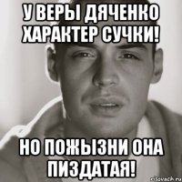 У Веры Дяченко характер сучки! но пожызни она пиздатая!