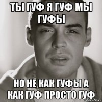 ты гуф я гуф мы гуфы но не как гуфы а как гуф просто гуф