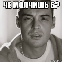 Че молчишь б? 