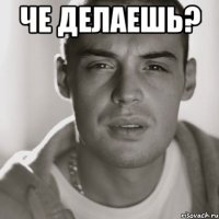 че делаешь? 