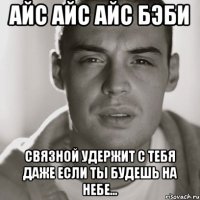 Айс айс айс бэби Связной удержит с тебя даже если ты будешь на небе...