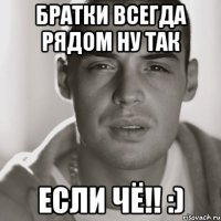 Братки всегда рядом Ну так Если Чё!! :)