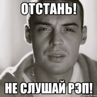 ОТСТАНЬ! НЕ СЛУШАЙ РЭП!