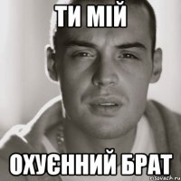 Ти мій Охуєнний брат